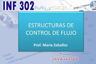 ESTRUCTURAS DE
CONTROL DE FLUJO
Prof. María Zeballos
 