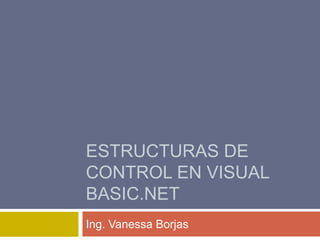 ESTRUCTURAS DE
CONTROL EN VISUAL
BASIC.NET
Ing. Vanessa Borjas
 