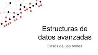 Casos de uso reales
Estructuras de
datos avanzadas
 