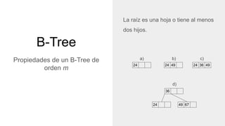 B-Tree
Propiedades de un B-Tree de
orden m
La raíz es una hoja o tiene al menos
dos hijos.
24 24 49 24 4936
36
24 49 67
a)...