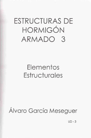 ESTRUCTURAS DE,
HORMIGON
ARMADO 3
Elementos
Estructurales
Álvaro García Meseguer
UD-3
 