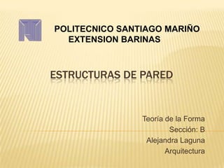 POLITECNICO SANTIAGO MARIÑO
  EXTENSION BARINAS



ESTRUCTURAS DE PARED


                Teoría de la Forma
                        Sección: B
                 Alejandra Laguna
                       Arquitectura
 