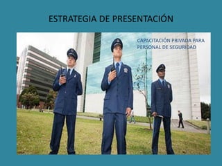 ESTRATEGIA DE PRESENTACIÓN
CAPACITACIÓN PRIVADA PARA
PERSONAL DE SEGURIDAD
 
