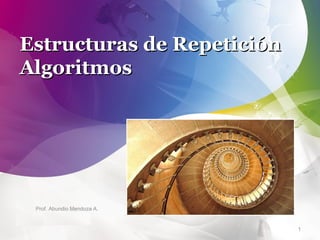 Estructuras de Repetición
Algoritmos

Prof. Abundio Mendoza A.

1

 
