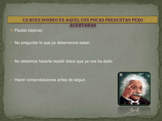  Pautas básicas:
 No preguntar lo que ya deberíamos saber .
 No debemos hacerle repetir datos que ya nos ha dado.
 Hacer comprobaciones antes de seguir.
 