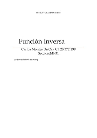 ESTRUCTURAS DISCRETAS
Función inversa
Carlos Montes De Oca C.I 28.372.299
Seccion:MI-31
[Escriba el nombre del autor]
 