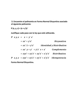 3. Encuentre el polinomio en Forma Normal Disyuntiva asociado
al siguiente polinomio:
P (x, y, z) = (x + y’)z´
Justifique cada paso con la ley que esté utilizando.
Forma Normal Disyuntiva.
 