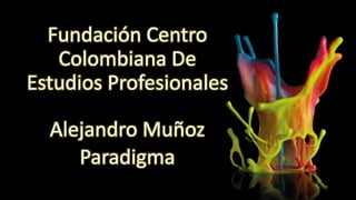 Fundación Centro
Colombiana De
Estudios Profesionales
Alejandro Muñoz
Paradigma
 