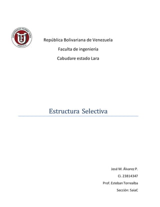 República Bolivariana de Venezuela
Faculta de ingeniería
Cabudare estado Lara
Estructura Selectiva
José M. Álvarez P.
Ci. 23814347
Prof. Esteban Torrealba
Sección: SaiaC
 