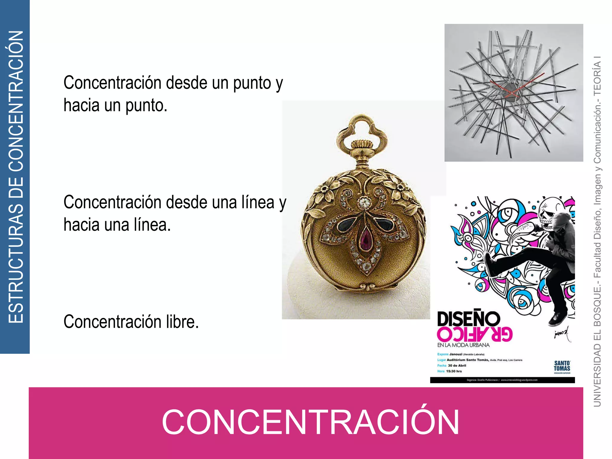 UNIVERSIDAD EL BOSQUE.- Facultad Diseño, Imagen y Comunicación.- TEORÍA I CONCENTRACIÓN ESTRUCTURAS DE CONCENTRACIÓN Concentración desde un punto y hacia un punto. Concentración desde una línea y hacia una línea. Concentración libre. 