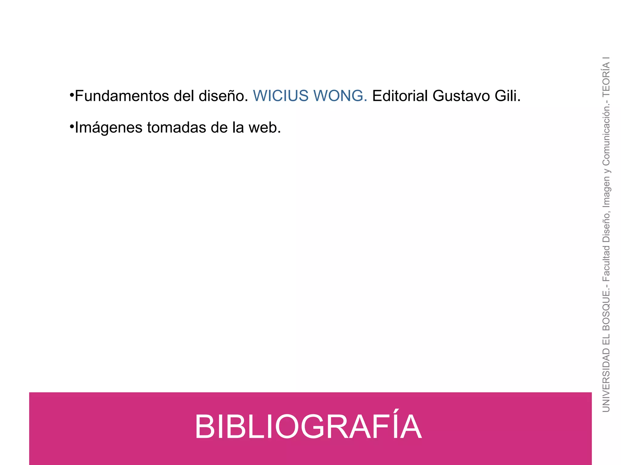 UNIVERSIDAD EL BOSQUE.- Facultad Diseño, Imagen y Comunicación.- TEORÍA I BIBLIOGRAFÍA Fundamentos del diseño.  WICIUS WONG.  Editorial Gustavo Gili. Imágenes tomadas de la web. 