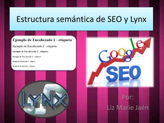 Estructura semántica de SEO y Lynx

Por:
Liz Marie Jaén

 