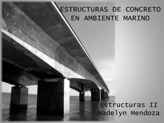 ESTRUCTURAS DE CONCRETO
EN AMBIENTE MARINO
Estructuras II
Madelyn Mendoza
 