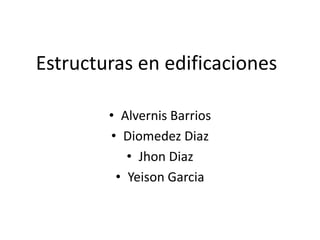 Estructuras en edificaciones

        • Alvernis Barrios
        • Diomedez Diaz
           • Jhon Diaz
         • Yeison Garcia
 
