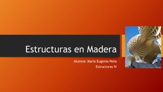 Estructuras en Madera
Alumna: Maria Eugenia Peña
Estructuras IV
 