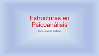 Estructuras en
Psicoanálisis
Carlos Andrés Castaño
 