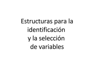 Estructuras para la identificación  y la selección  de variables 