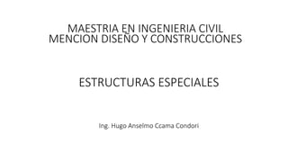ESTRUCTURAS ESPECIALES
Ing. Hugo Anselmo Ccama Condori
MAESTRIA EN INGENIERIA CIVIL
MENCION DISEÑO Y CONSTRUCCIONES
 