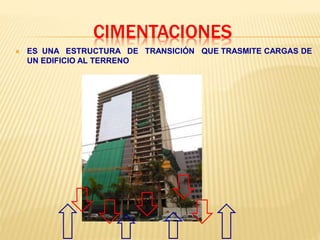 CIMENTACIONES
 ES UNA ESTRUCTURA DE TRANSICIÓN QUE TRASMITE CARGAS DE
UN EDIFICIO AL TERRENO
 