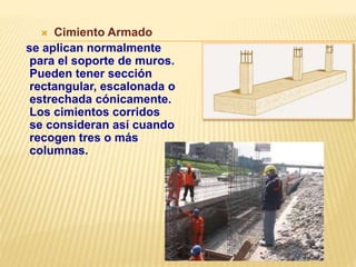  Cimiento Armado
se aplican normalmente
para el soporte de muros.
Pueden tener sección
rectangular, escalonada o
estrechada cónicamente.
Los cimientos corridos
se consideran así cuando
recogen tres o más
columnas.
 