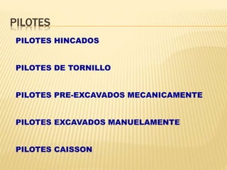 PILOTES
PILOTES HINCADOS
PILOTES DE TORNILLO
PILOTES PRE-EXCAVADOS MECANICAMENTE
PILOTES EXCAVADOS MANUELAMENTE
PILOTES CAISSON
 