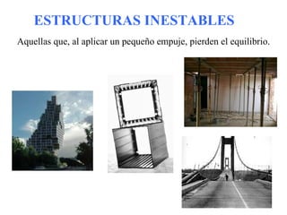 ESTRUCTURAS INESTABLES
Aquellas que, al aplicar un pequeño empuje, pierden el equilibrio.