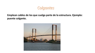 Emplean cables de los que cuelga parte de la estructura. Ejemplo:
puente colgante.