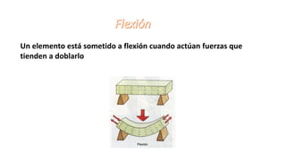 Un elemento está sometido a flexión cuando actúan fuerzas que
tienden a doblarlo