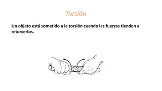 Un objeto está sometido a la torsión cuando las fuerzas tienden a
retorcerlos.