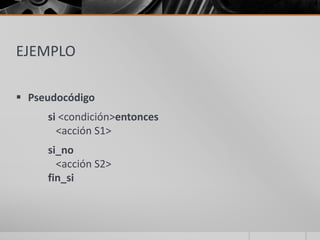 EJEMPLO
 Pseudocódigo
si <condición>entonces
<acción S1>
si_no
<acción S2>
fin_si
 