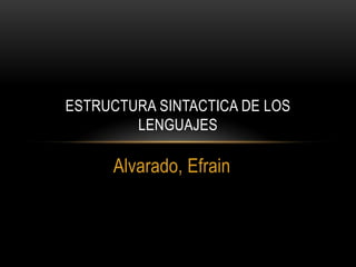 ESTRUCTURA SINTACTICA DE LOS
        LENGUAJES

     Alvarado, Efrain
 
