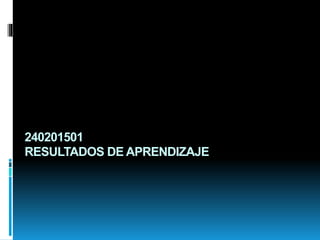 240201501
RESULTADOS DE APRENDIZAJE
 