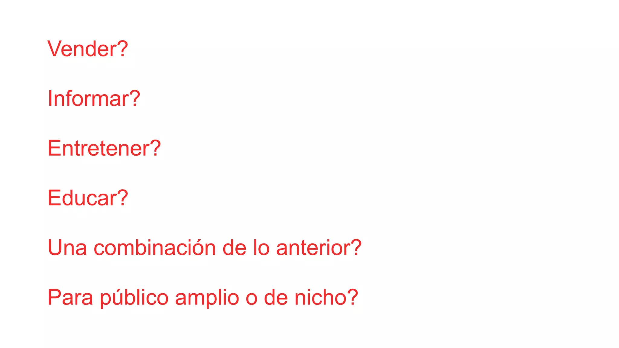 Vender?
Informar?
Entretener?
Educar?
Una combinación de lo anterior?
Para público amplio o de nicho?