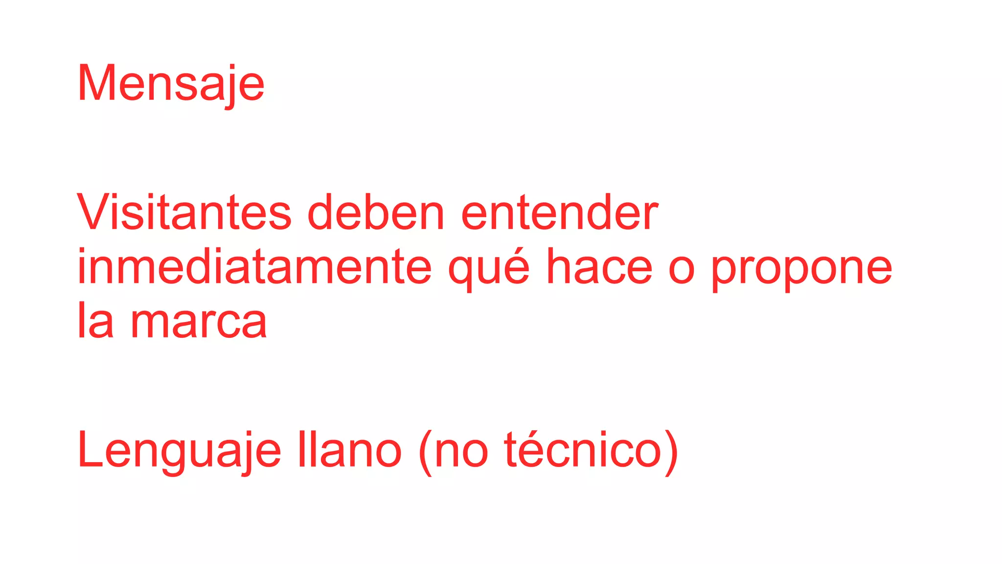 Mensaje
Visitantes deben entender
inmediatamente qué hace o propone
la marca
Lenguaje llano (no técnico)
