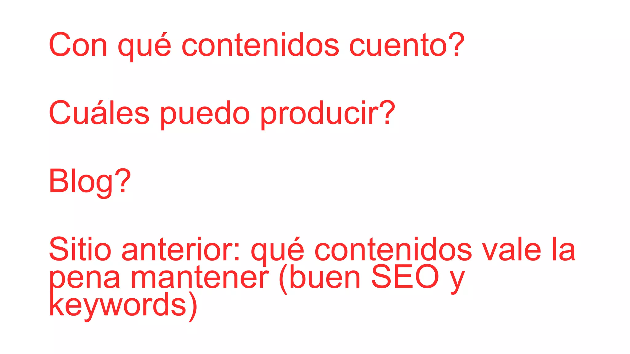Con qué contenidos cuento?
Cuáles puedo producir?
Blog?
Sitio anterior: qué contenidos vale la
pena mantener (buen SEO y
keywords)