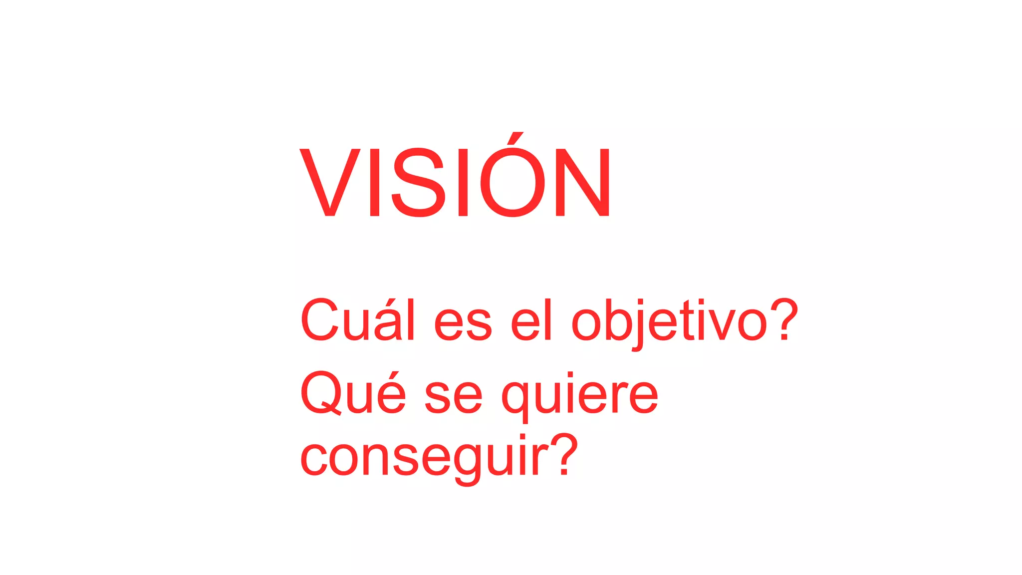 VISIÓN
Cuál es el objetivo?
Qué se quiere
conseguir?