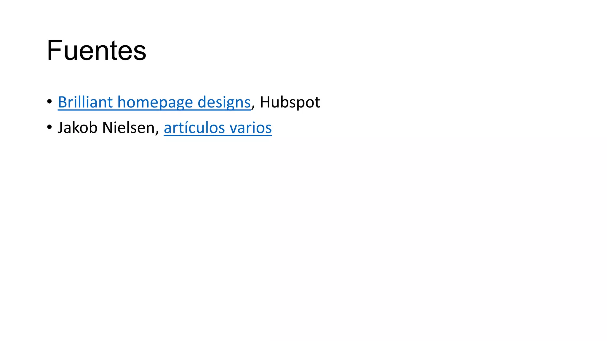Fuentes
• Brilliant homepage designs, Hubspot
• Jakob Nielsen, artículos varios