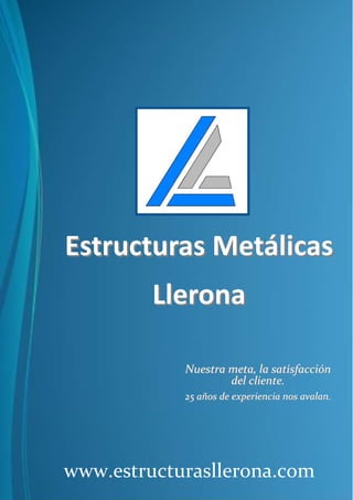 Estructuras Metálicas
Llerona
Nuestra meta, la satisfacción
del cliente.
25 años de experiencia nos avalan.

www.estructurasllerona.com

 