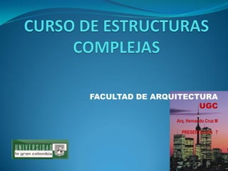 FACULTAD DE ARQUITECTURA 
UGC 
Arq. Hernando Cruz M 
PRESENTACION 7  