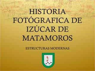 HISTORIA
FOTÓGRAFICA DE
   IZÚCAR DE
  MATAMOROS
  ESTRUCTURAS MODERNAS
 