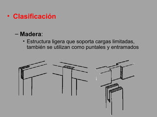 • Clasificación
– Madera:
• Estructura ligera que soporta cargas limitadas,
también se utilizan como puntales y entramados
 