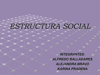 ESTRUCTURA SOCIAL


            INTEGRANTES:
        ALFREDO BALLADARES
          ALEJANDRA BRAVO
           KARINA PRADENA
 
