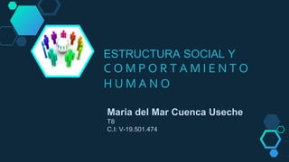 ESTRUCTURA SOCIAL Y
C O M P O R T A M I E N T O
H U M A N O
Maria del Mar Cuenca Useche
T8
C.I: V-19.501.474
 