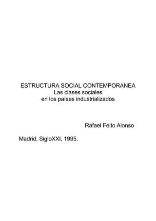 ESTRUCTURA SOCIAL CONTEMPORANEA
Las clases sociales
en los países industrializados
Rafael Feito Alonso
Madrid, SigloXXI, 1995.
 