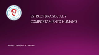 ESTRUCTURA SOCIAL Y
COMPORTAMIENTO HUMANO
Alvarez Crismeydi C.I 27664008
 