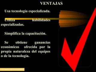 VENTAJAS
Usa tecnología especializada.
Utiliza habilidades
especializadas.
Simplifica la capacitación.
Se obtiene ganancias
económicas ofrecida por la
propia naturaleza del equipos
o de la tecnología.
EDGARDO MEJIA HERRERA
 