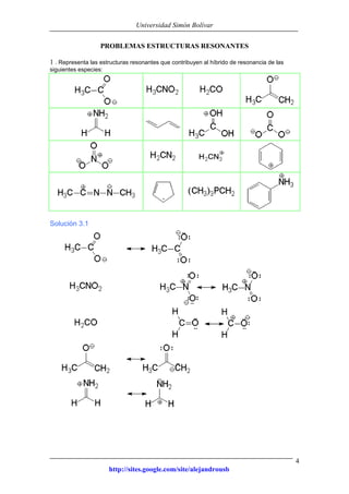 Universidad Simón Bolívar
http://sites.google.com/site/alejandrousb
4
PROBLEMAS ESTRUCTURAS RESONANTES
1 . Representa las estructuras resonantes que contribuyen al híbrido de resonancia de las
siguientes especies:
Solución 3.1
 