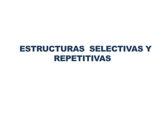 ESTRUCTURAS SELECTIVAS Y
REPETITIVASO
Semana 03
 
