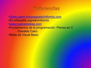 •Www.uaem.mx/posgrado/informix.com
•Es.wikipedia.org/wiki/informix
•www.buenastareas.com
•Fundamentos de la programación: Piensa en C
        Oswaldo Cairo
•Biblia de Visual Basic
 