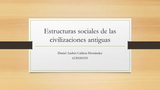 Estructuras sociales de las
civilizaciones antiguas
Daniel Andrés Caldera Hernández
6120181033
 